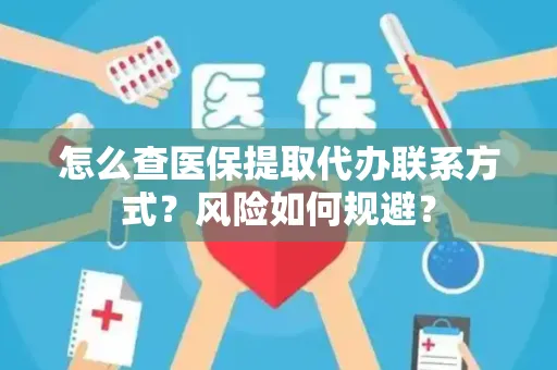 怎么查医保提取代办联系方式？风险如何规避？